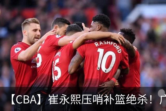【CBA】崔永熙压哨补篮绝杀！广东队险胜江苏队取主场三连胜