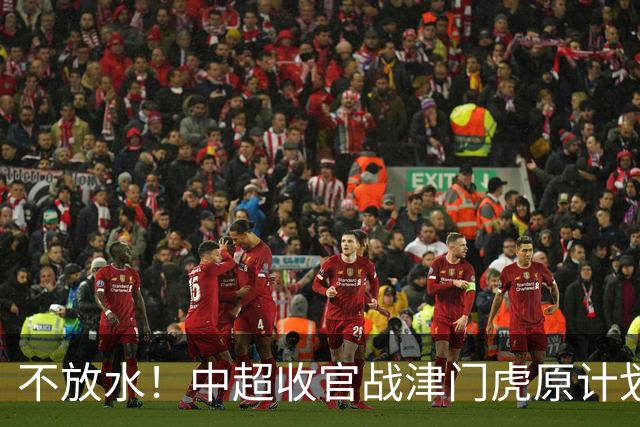 不放水！中超收官战津门虎原计划替补出战 现在要求全力以赴