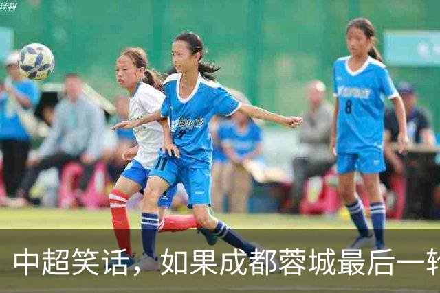 中超笑话，如果成都蓉城最后一轮输给大连，将创造4大名场面