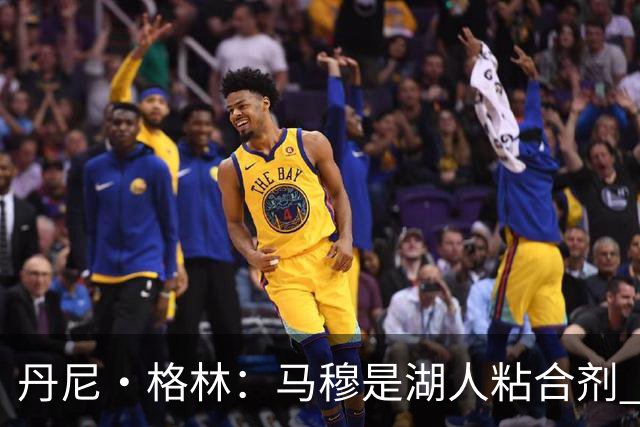 丹尼·格林：马穆是湖人粘合剂 能让东契奇和里夫斯不用一直持球