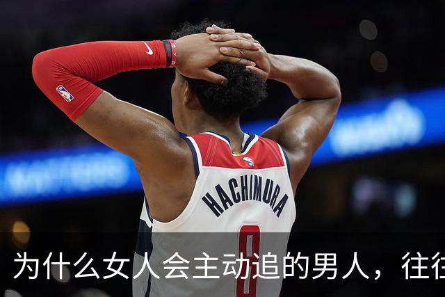 为什么女人会主动追的男人，往往不需要被追？