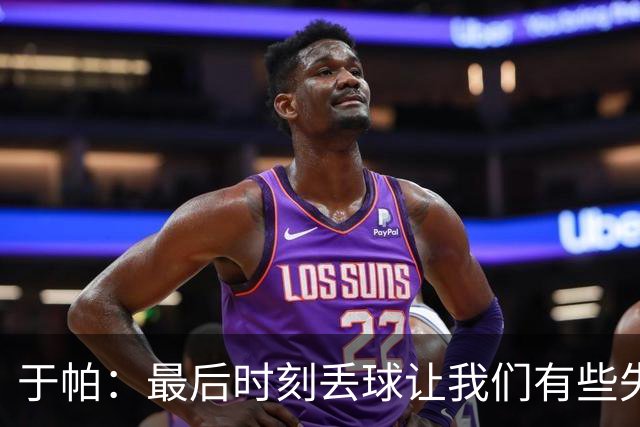 于帕：最后时刻丢球让我们有些失望；希望奥利塞和赛巴里没事