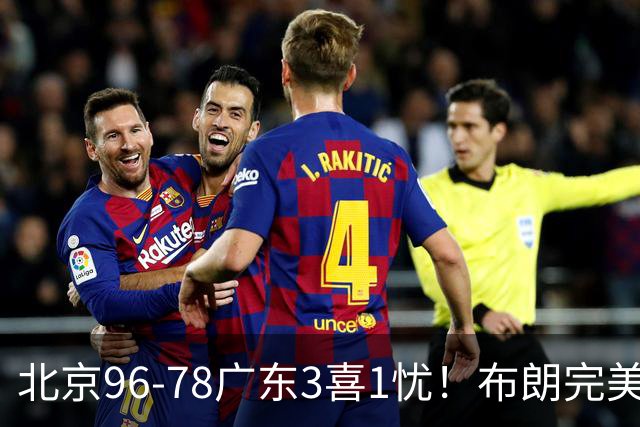 北京96-78广东3喜1忧！布朗完美融入，赵睿回暖，沃特斯该放弃了