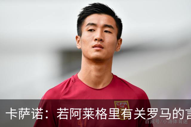 卡萨诺：若阿莱格里有关罗马的言论属实，就应该将其逐出足坛
