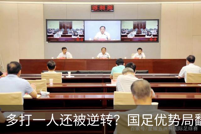 多打一人还被逆转？国足优势局翻车原因何在