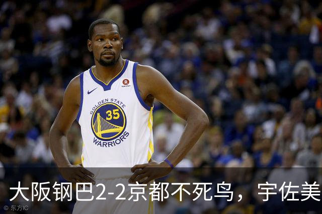 大阪钢巴2-2京都不死鸟，宇佐美贵史破门，加藤拓己绝平