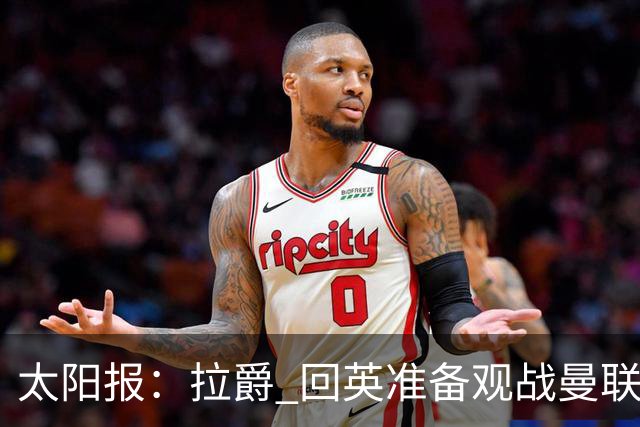 太阳报：拉爵 回英准备观战曼联对阵切尔西；曼联陷更深危机