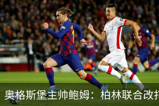 奥格斯堡主帅鲍姆：柏林联合改打四后卫，但强度没变