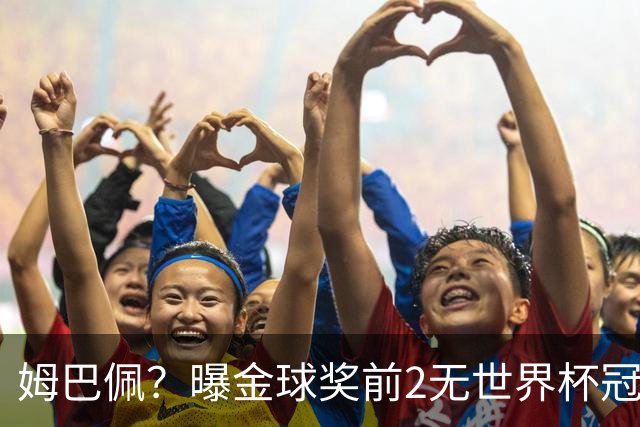 姆巴佩？曝金球奖前2无世界杯冠军 皇马结束抵制+包机参加
