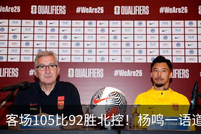客场105比92胜北控！杨鸣一语道破天机：上海赢在攻防转换！