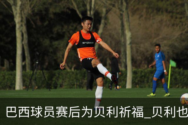 巴西球员赛后为贝利祈福 贝利也为巴西队加油