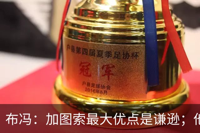 布冯：加图索最大优点是谦逊；他更衣室管理很像里皮