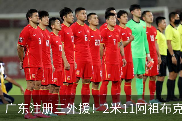 广东注册三外援！2米11阿祖布克+弗格加入，杜锋：看好他们夺冠