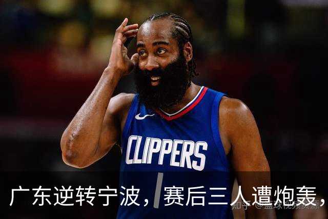 广东逆转宁波，赛后三人遭炮轰，还没打出最高进攻效率一人要担责