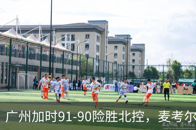 广州加时91-90险胜北控，麦考尔25+7，里勒26+8