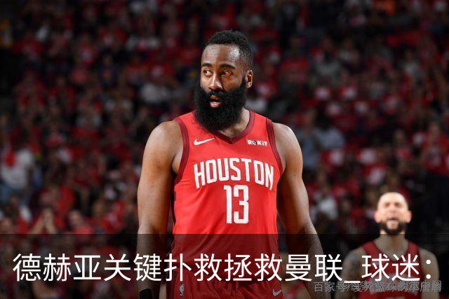 德赫亚关键扑救拯救曼联 球迷：他比C罗更配得上MVP