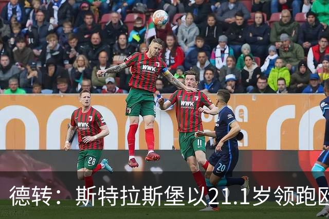 德转：斯特拉斯堡以21.1岁领跑欧洲前30联赛最年轻阵容榜
