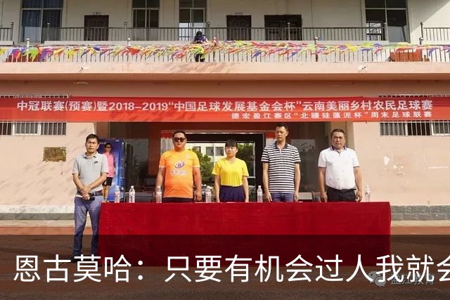 恩古莫哈：只要有机会过人我就会尝试；新帅改变了我们的心态