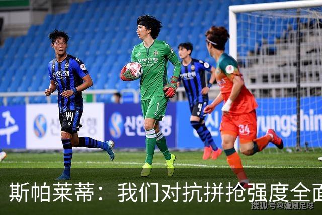 斯帕莱蒂：我们对抗拼抢强度全面落于下风，无法转化有效进攻