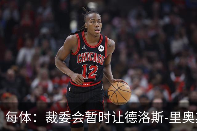 每体：裁委会暂时让德洛斯-里奥斯离岗，平息掷石争议