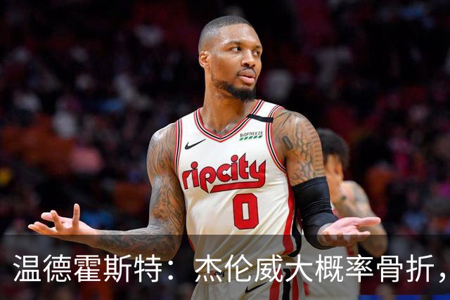 温德霍斯特：杰伦威大概率骨折，会像乔治海沃德一样回来