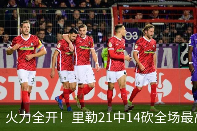 火力全开！里勒21中14砍全场最高30分外加5板5助 正负值+30