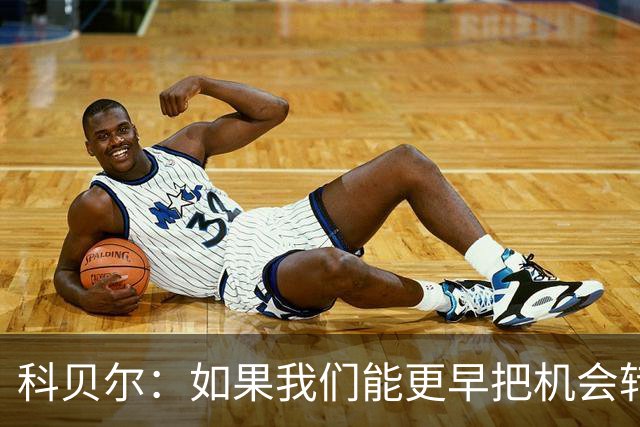 科贝尔：如果我们能更早把机会转化为进球，比赛就会更加从容