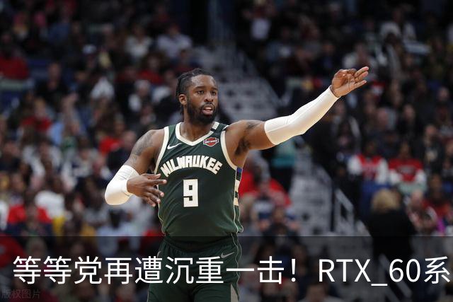 等等党再遭沉重一击！RTX 60系显卡难产：甜品卡直奔2029年