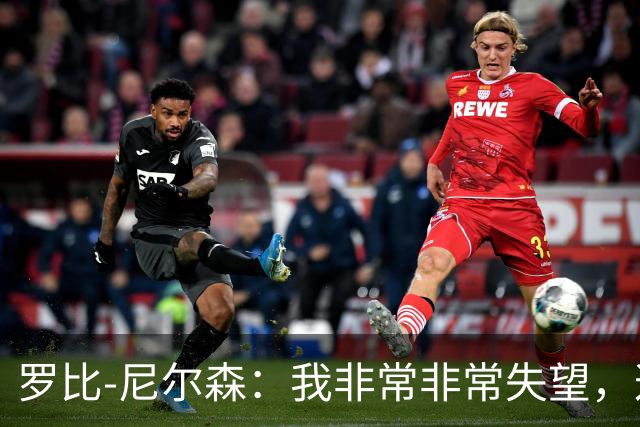 罗比-尼尔森：我非常非常失望，这不是我们正常的表现