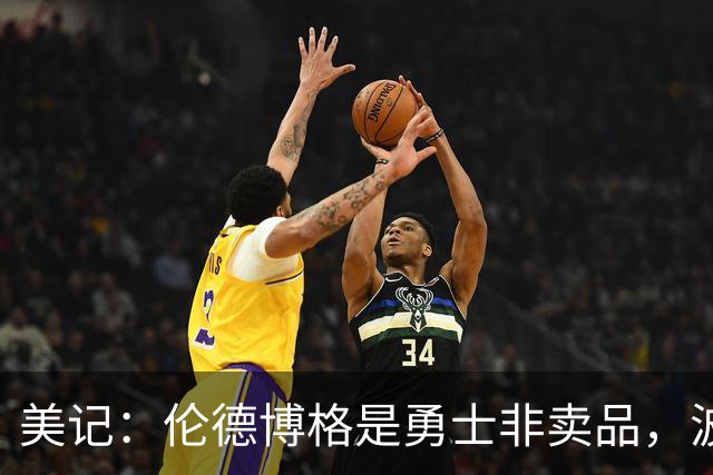 美记：伦德博格是勇士非卖品，波杰姆斯基或成交易筹码