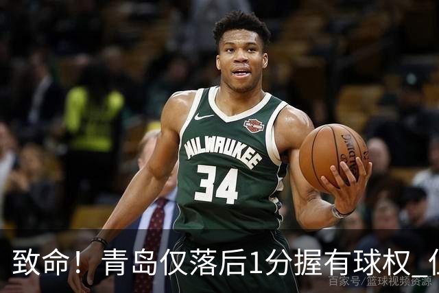 致命！青岛仅落后1分握有球权 但王奕博和约克传接球出现低级失误