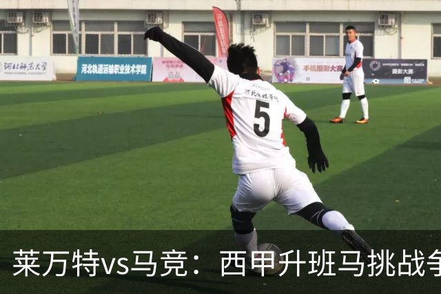 莱万特vs马竞：西甲升班马挑战争冠豪门的对冲之战