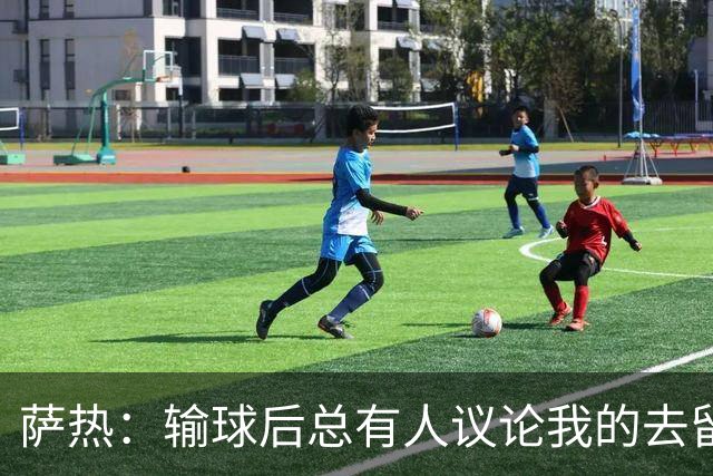 萨热：输球后总有人议论我的去留，但俱乐部内部目前没有杂音
