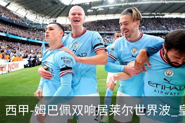西甲-姆巴佩双响居莱尔世界波 皇马4-1塞维利亚3连胜