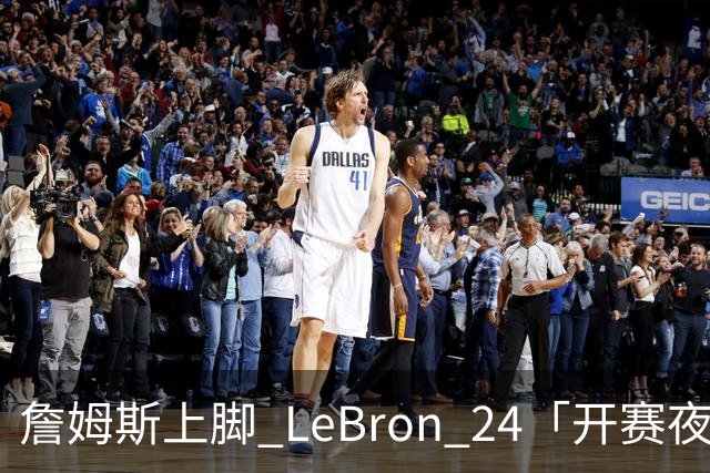 詹姆斯上脚 LeBron 24「开赛夜」配色迎来新赛季首秀