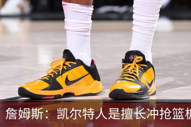 詹姆斯：凯尔特人是擅长冲抢篮板的球队 小球阵容要注重盯人卡位