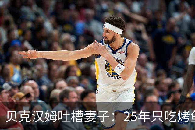 贝克汉姆吐槽妻子：25年只吃烤鱼蒸菜，几乎不换样