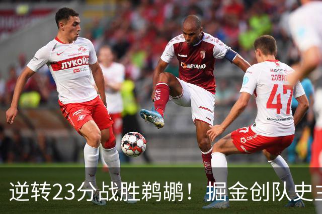 逆转23分战胜鹈鹕！掘金创队史主场最大逆转纪录