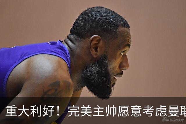 重大利好！完美主帅愿意考虑曼联，英力士抓到救命稻草