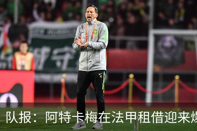 队报：阿特卡梅在法甲租借迎来爆发，米兰准备1月召回