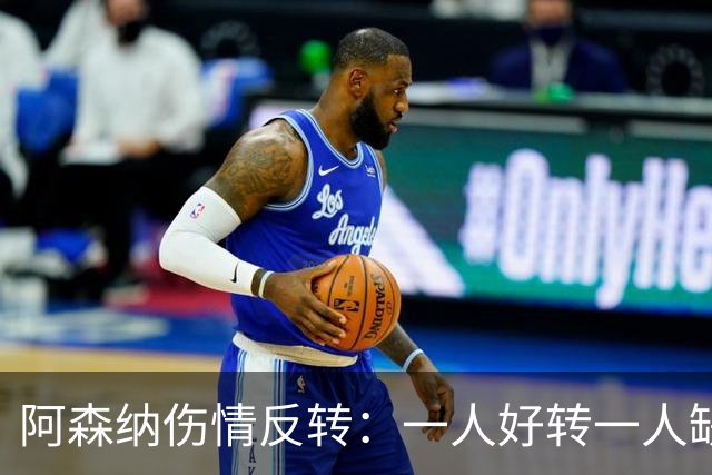 阿森纳伤情反转：一人好转一人缺阵数周，中场被迫顶上
