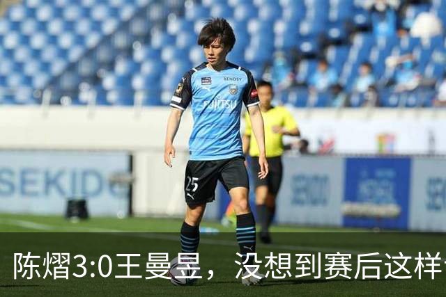 陈熠3:0王曼昱，没想到赛后这样说，一句话给足王曼昱“面子”！