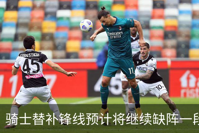 骑士替补锋线预计将继续缺阵一段时间，这对他的生涯会造成影响？