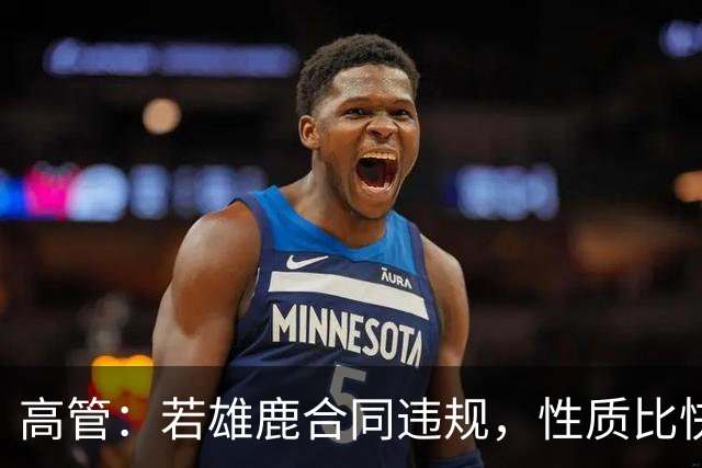 高管：若雄鹿合同违规，性质比快船更严重