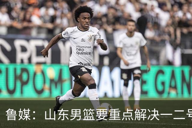 鲁媒：山东男篮要重点解决一二号位球权分配、阵容磨合的问题