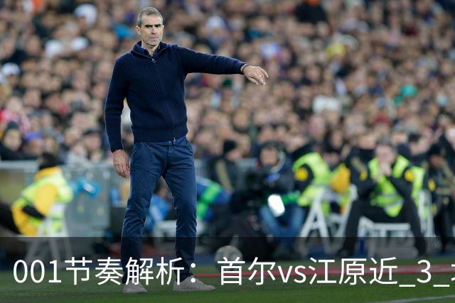 001节奏解析：首尔vs江原近 3 场比赛，进球总在下半场爆发？