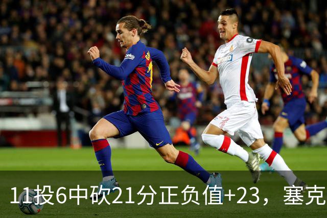 11投6中砍21分正负值+23，塞克斯顿说自己还在慢慢找状态