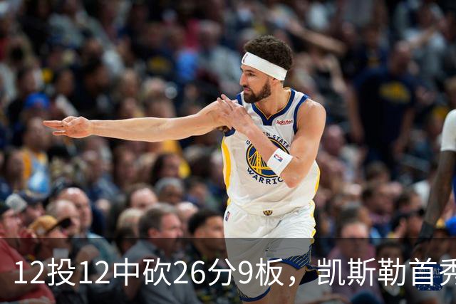 12投12中砍26分9板，凯斯勒首秀：上场前有点紧张