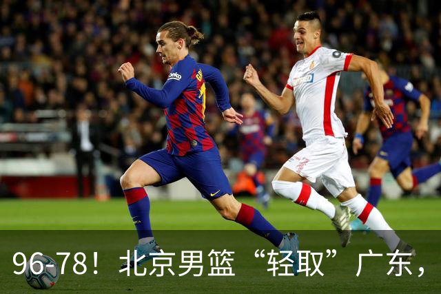 96-78！北京男篮“轻取”广东，第二被打崩盘，球迷：纸糊的防线