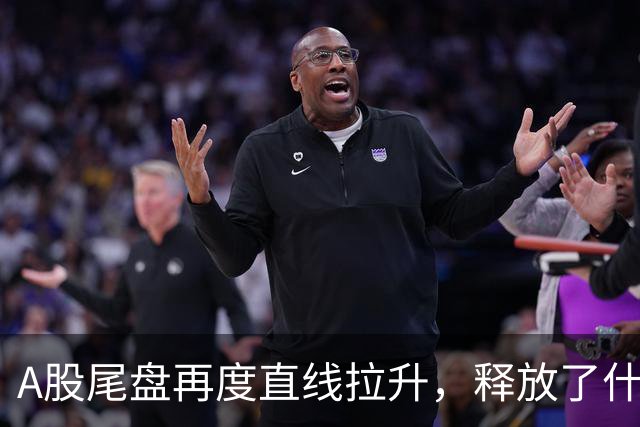 A股尾盘再度直线拉升，释放了什么信号？